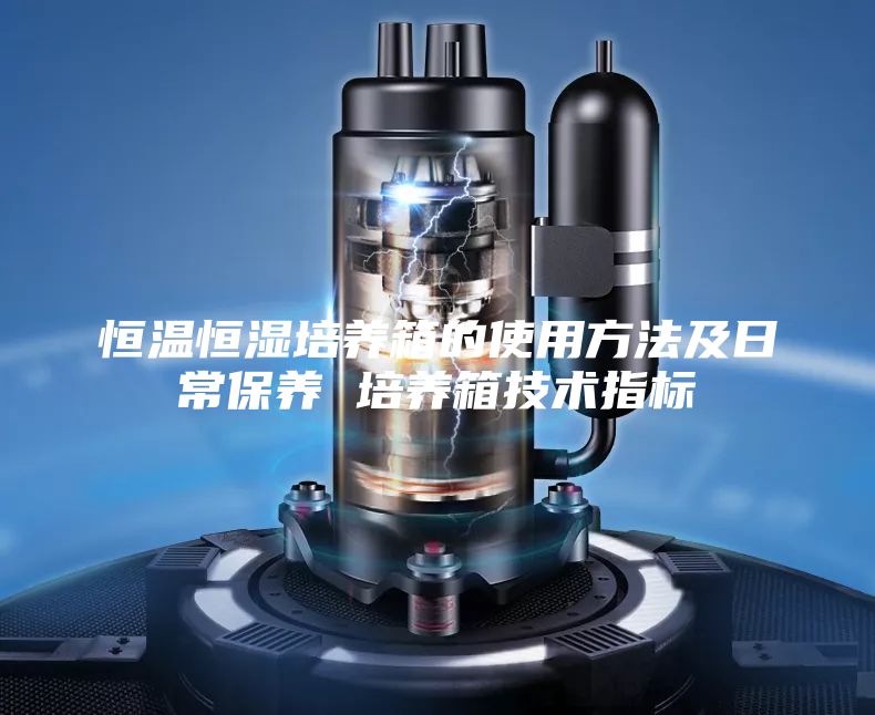 恒温恒湿培养箱的使用方法及日常保养 培养箱技术指标