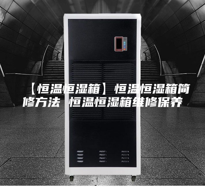 【恒温恒湿箱】恒温恒湿箱简修方法 恒温恒湿箱维修保养