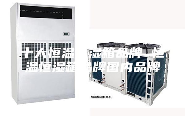 十大恒温恒湿箱品牌 恒温恒湿箱品牌国内品牌