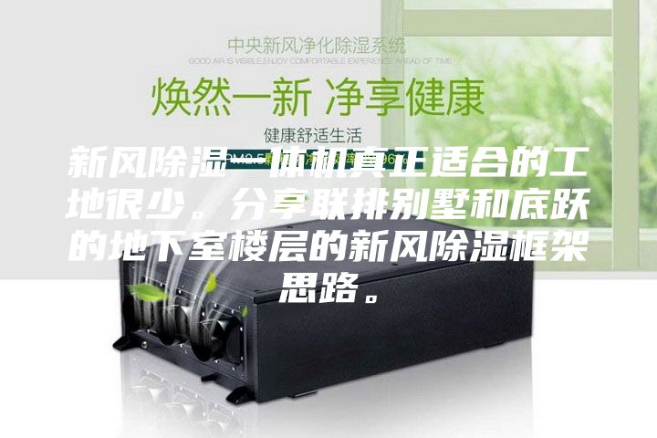 新风除湿一体机真正适合的工地很少。分享联排别墅和底跃的地下室楼层的新风除湿框架思路。