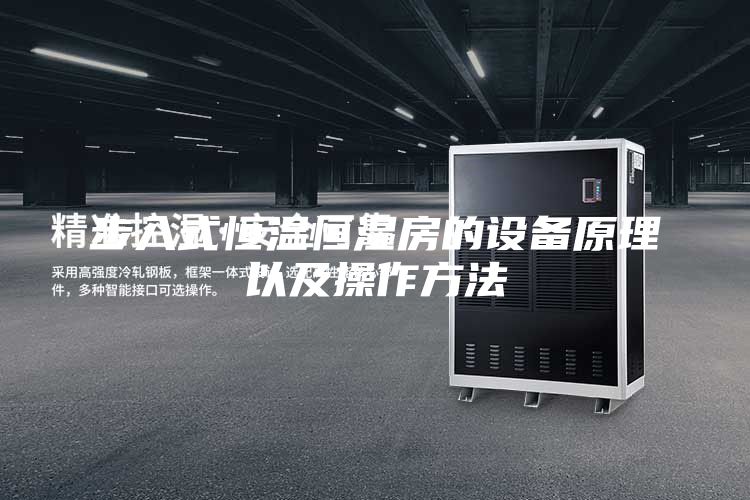 步入式恒温恒湿房的设备原理以及操作方法