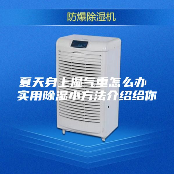 夏天身上湿气重怎么办 实用除湿小方法介绍给你