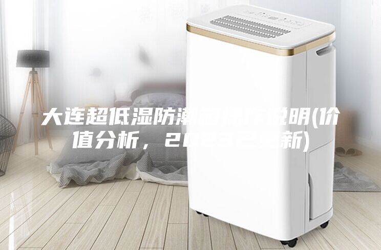 大连超低湿防潮箱操作说明(价值分析，2023已更新)