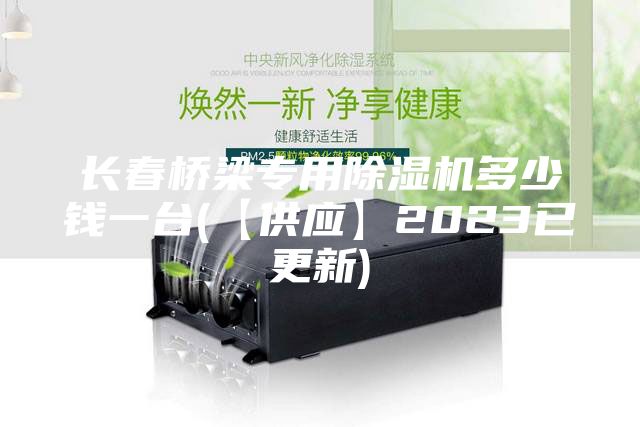 长春桥梁专用除湿机多少钱一台(【供应】2023已更新)