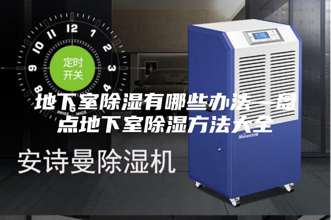 地下室除湿有哪些办法—盘点地下室除湿方法大全