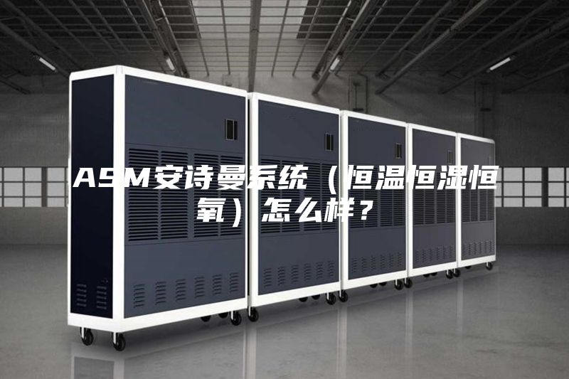 ASM安诗曼系统（恒温恒湿恒氧）怎么样？
