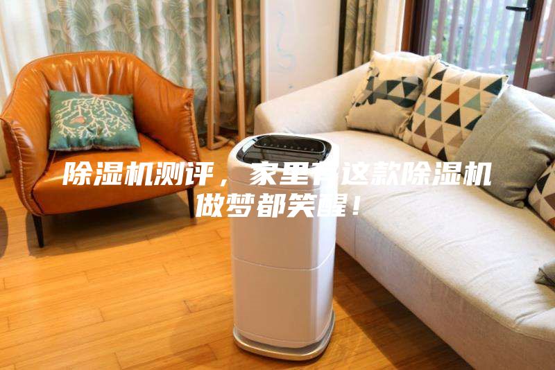 除湿机测评，家里有这款除湿机做梦都笑醒！