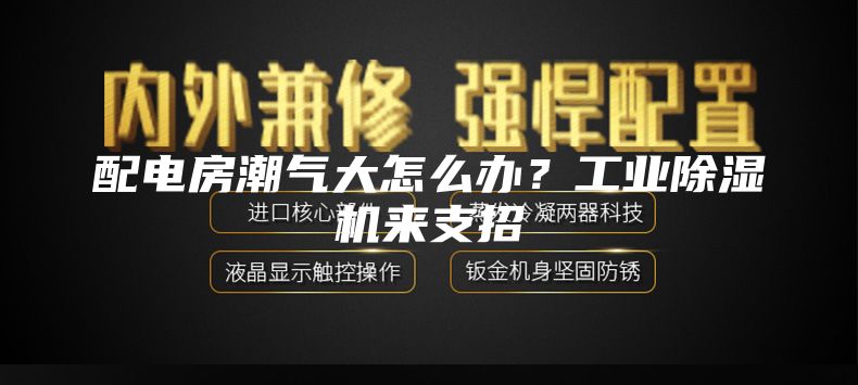 配电房潮气大怎么办？工业除湿机来支招