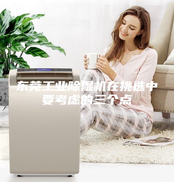 东莞工业除湿机在挑选中要考虑的三个点