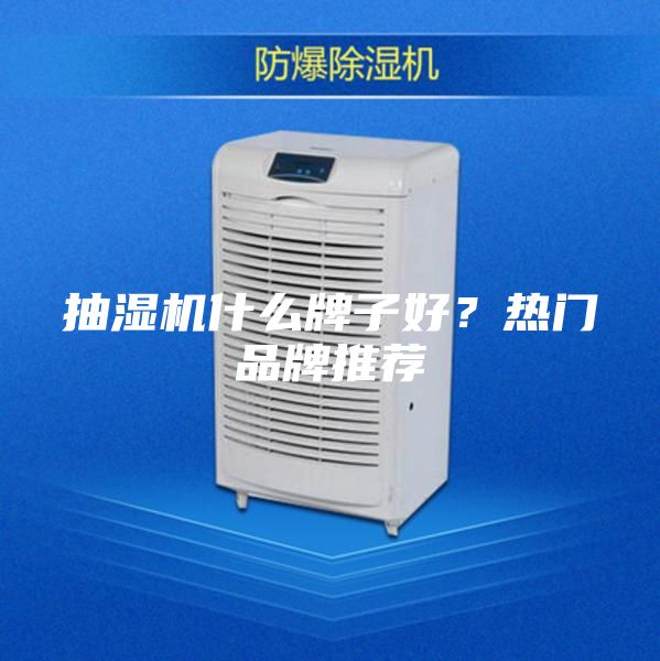 抽湿机什么牌子好？热门品牌推荐