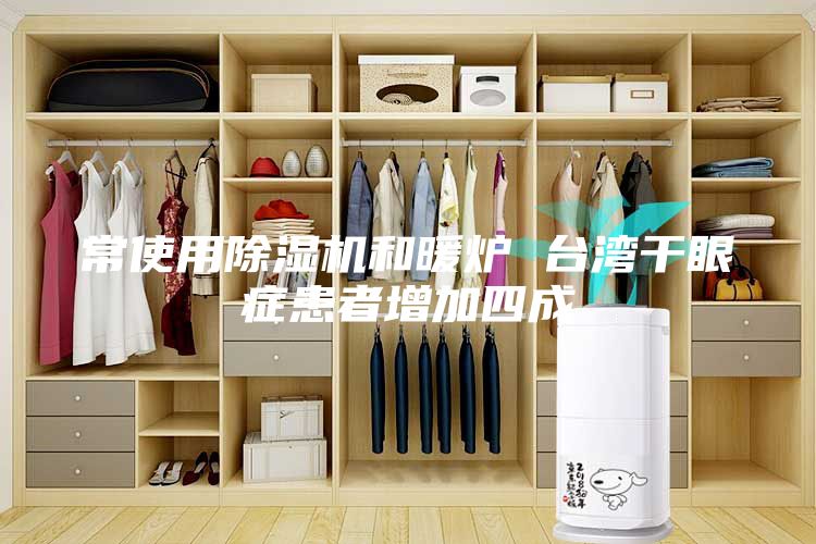常使用除湿机和暖炉 台湾干眼症患者增加四成