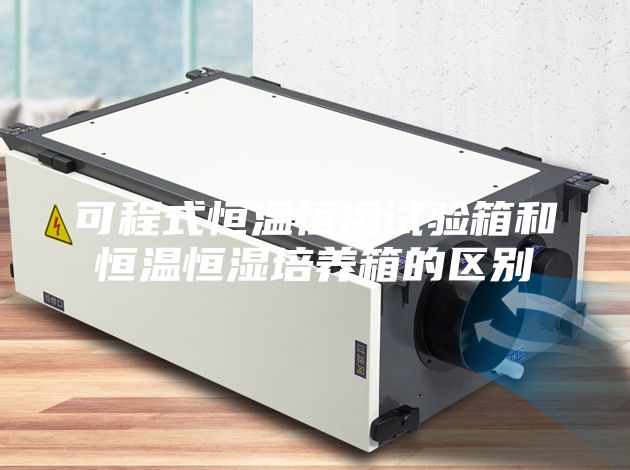 可程式恒温恒湿试验箱和恒温恒湿培养箱的区别