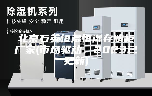 北京石英恒温恒湿存储柜厂家(市场驱动，2023已更新)