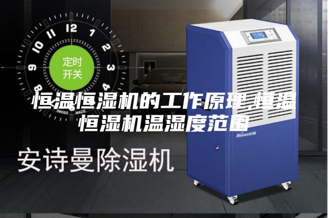 恒温恒湿机的工作原理,恒温恒湿机温湿度范围