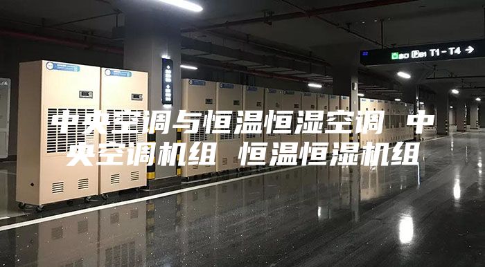 中央空调与恒温恒湿空调 中央空调机组 恒温恒湿机组