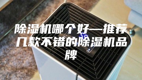 除湿机哪个好—推荐几款不错的除湿机品牌