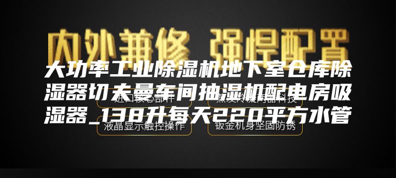 大功率工业除湿机地下室仓库除湿器切夫曼车间抽湿机配电房吸湿器_138升每天220平方水管
