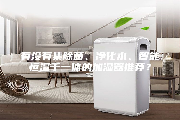 有没有集除菌、净化水、智能恒湿于一体的加湿器推荐？