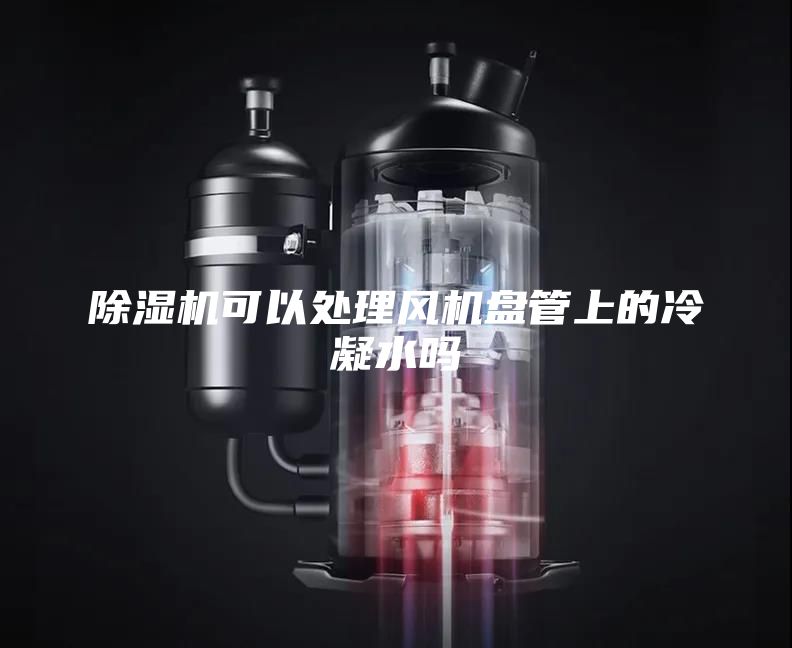 除湿机可以处理风机盘管上的冷凝水吗