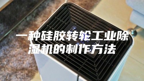 一种硅胶转轮工业除湿机的制作方法