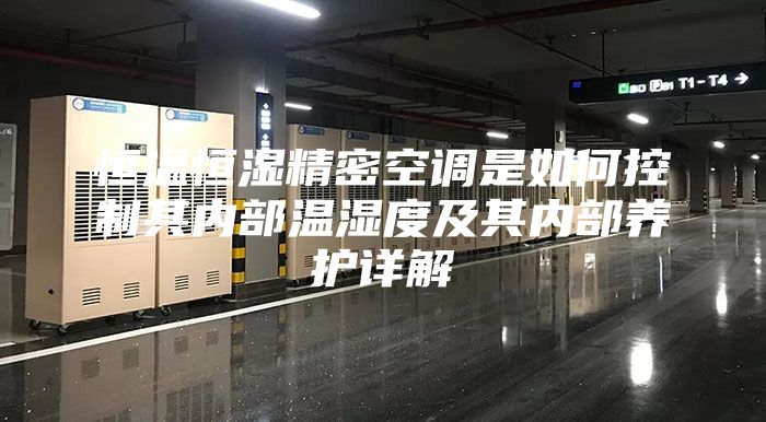 恒温恒湿精密空调是如何控制其内部温湿度及其内部养护详解