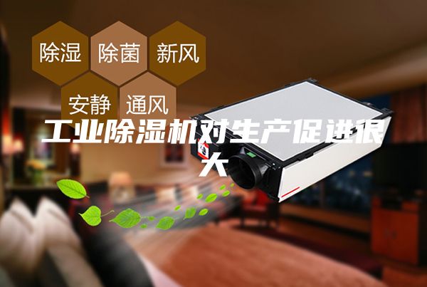 工业除湿机对生产促进很大