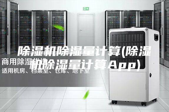 除湿机除湿量计算(除湿机除湿量计算App)