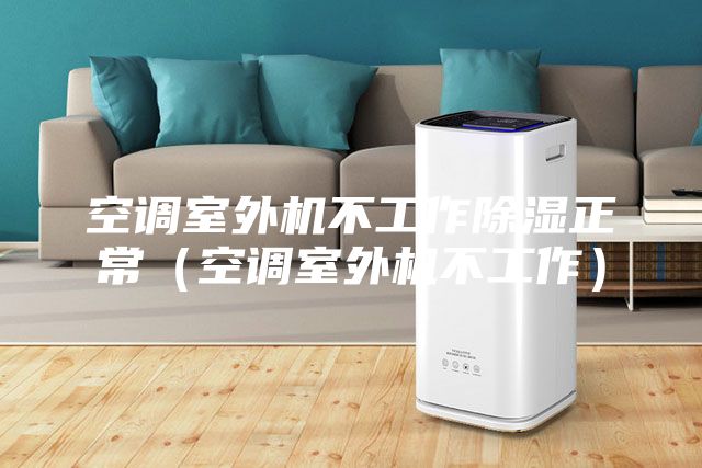 空调室外机不工作除湿正常（空调室外机不工作）