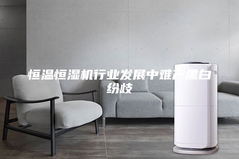 恒温恒湿机行业发展中难产黑白纷歧