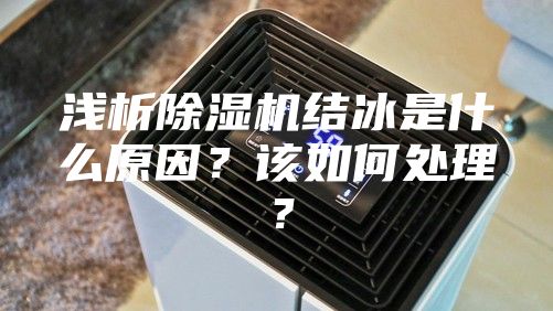 浅析除湿机结冰是什么原因？该如何处理？