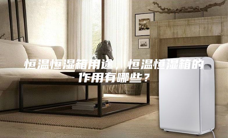 恒温恒湿箱用途，恒温恒湿箱的作用有哪些？