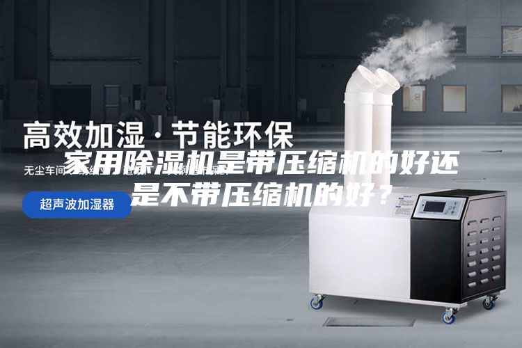 家用除湿机是带压缩机的好还是不带压缩机的好？