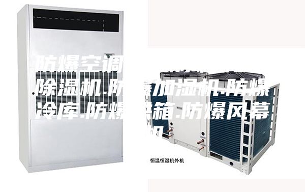 防爆空调.防爆冰箱.防爆除湿机.防爆加湿机.防爆冷库.防爆烘箱.防爆风幕机