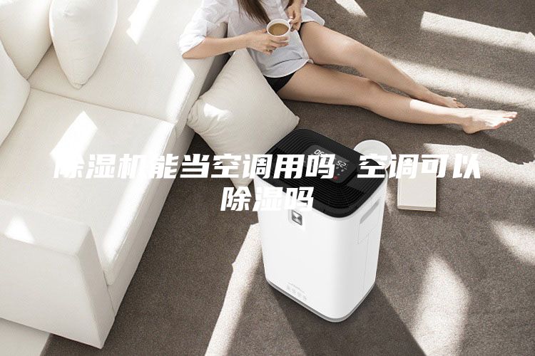 除湿机能当空调用吗 空调可以除湿吗