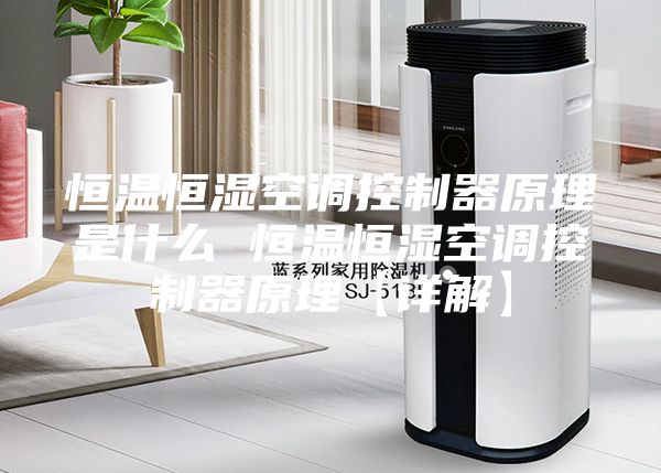 恒温恒湿空调控制器原理是什么 恒温恒湿空调控制器原理【详解】
