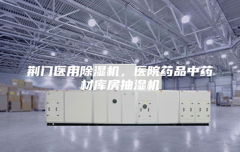 荆门医用除湿机，医院药品中药材库房抽湿机