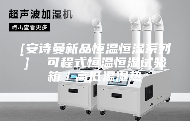 [安诗曼新品恒温恒湿系列]  可程式恒温恒湿试验箱／高低温湿热