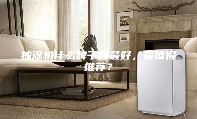 抽湿机什么牌子好最好，最值得推荐？
