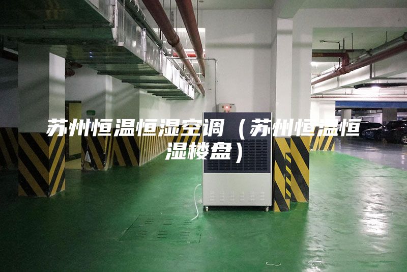 苏州恒温恒湿空调（苏州恒温恒湿楼盘）