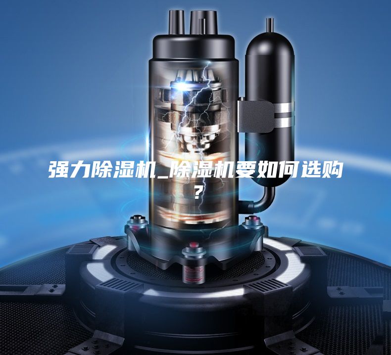强力除湿机_除湿机要如何选购？