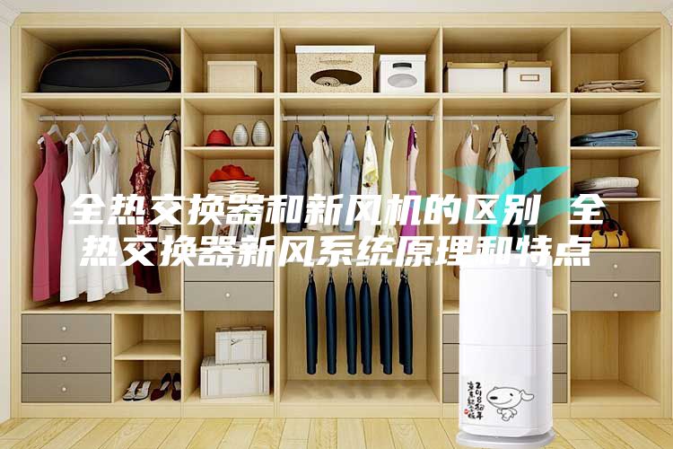 全热交换器和新风机的区别 全热交换器新风系统原理和特点
