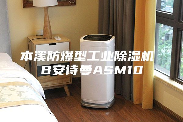 本溪防爆型工业除湿机 B安诗曼ASM10