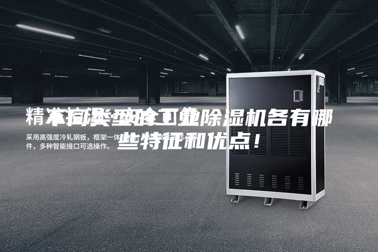 不同类型的工业除湿机各有哪些特征和优点！