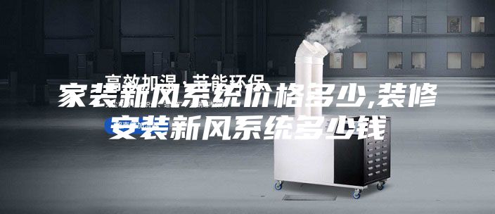 家装新风系统价格多少,装修安装新风系统多少钱