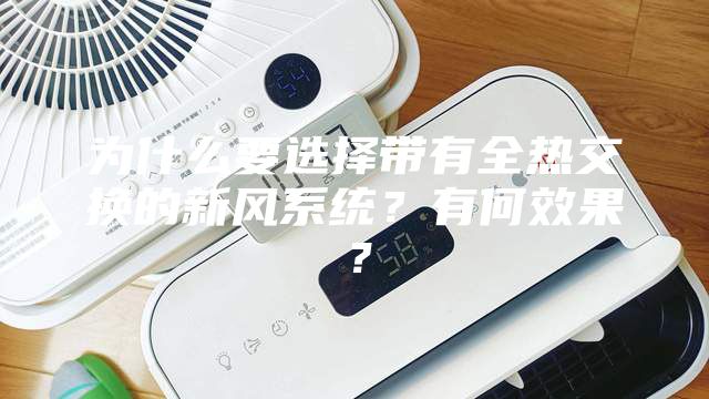 为什么要选择带有全热交换的新风系统？有何效果？
