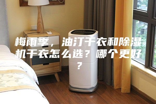 梅雨季，油汀干衣和除湿机干衣怎么选？哪个更好？