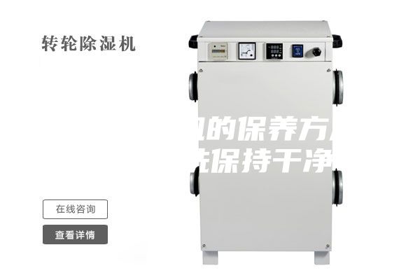 转轮除湿机的保养方法,经常清洗保持干净