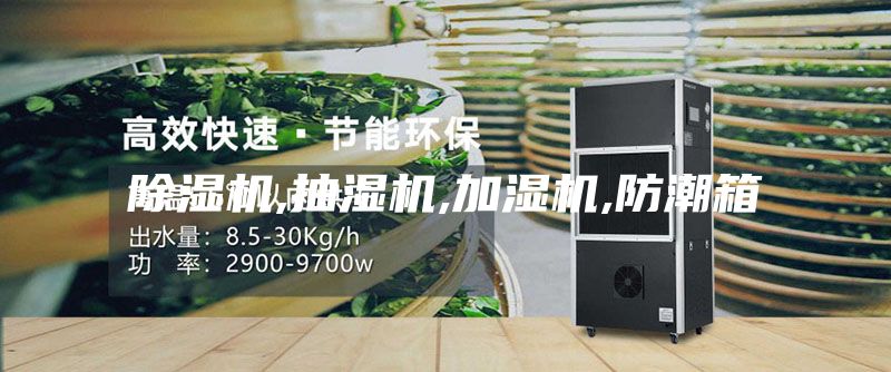除湿机,抽湿机,加湿机,防潮箱