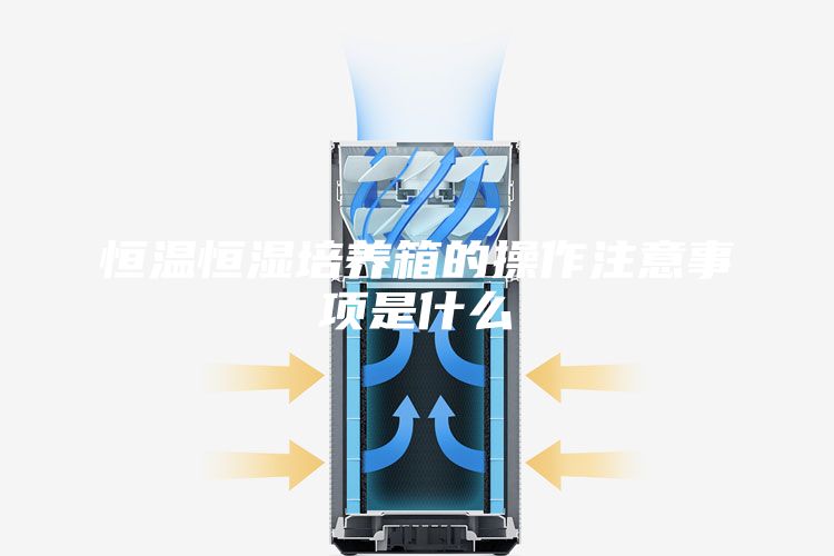 恒温恒湿培养箱的操作注意事项是什么