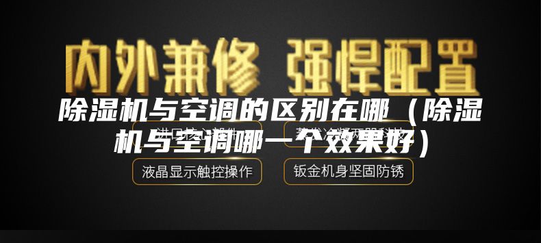 除湿机与空调的区别在哪（除湿机与空调哪一个效果好）